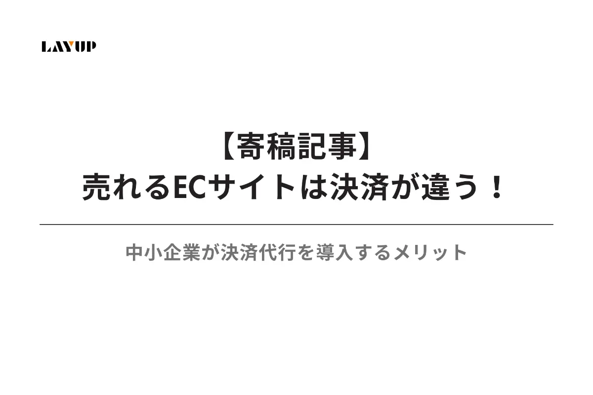 【寄稿記事】売れるECサイトは決済が違う！中小企業が決済代行を導入するメリット